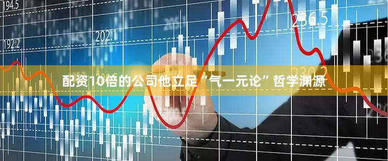 配资10倍的公司他立足“气一元论”哲学渊源
