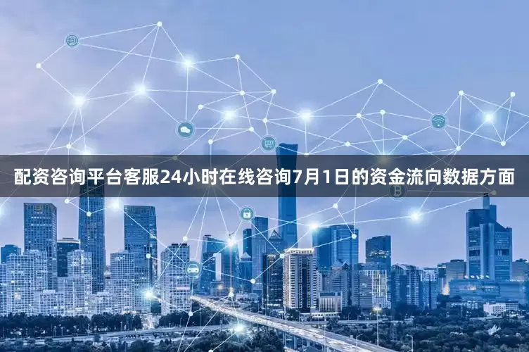 配资咨询平台客服24小时在线咨询7月1日的资金流向数据方面
