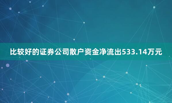 比较好的证券公司散户资金净流出533.14万元