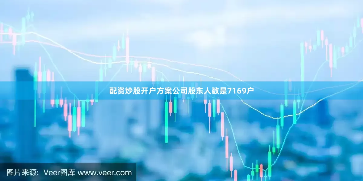 配资炒股开户方案公司股东人数是7169户