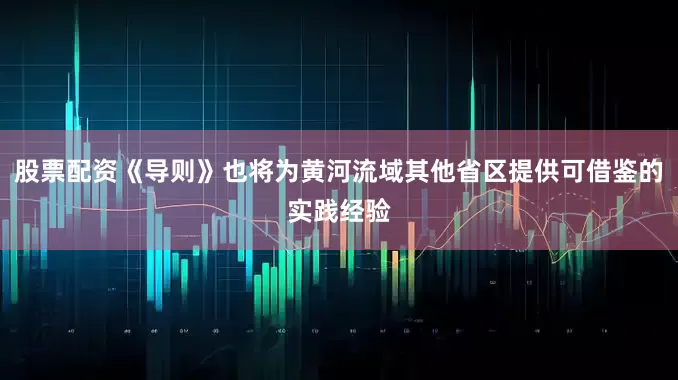 股票配资《导则》也将为黄河流域其他省区提供可借鉴的实践经验