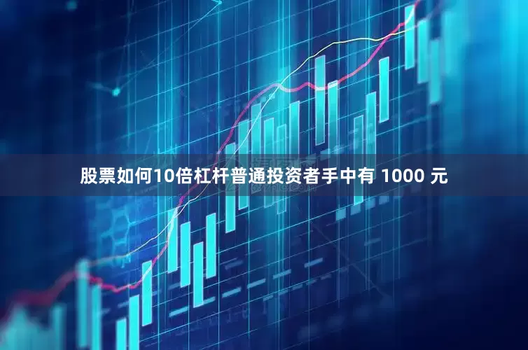 股票如何10倍杠杆普通投资者手中有 1000 元