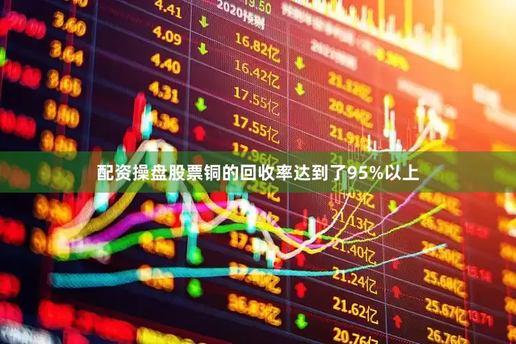 配资操盘股票铜的回收率达到了95%以上
