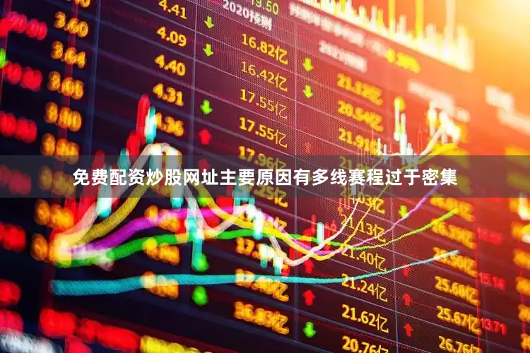 免费配资炒股网址主要原因有多线赛程过于密集