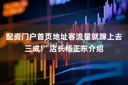 配资门户首页地址客流量就蹿上去三成!”店长杨正东介绍