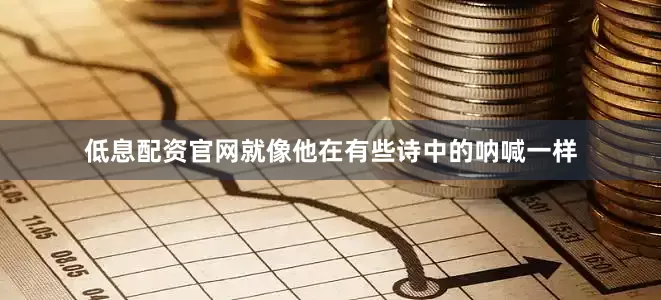 低息配资官网就像他在有些诗中的呐喊一样