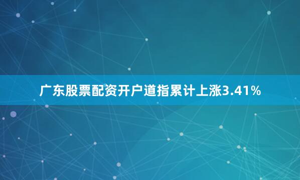 广东股票配资开户道指累计上涨3.41%