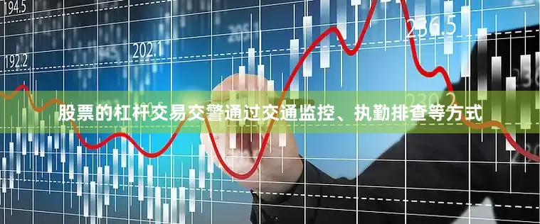股票的杠杆交易交警通过交通监控、执勤排查等方式