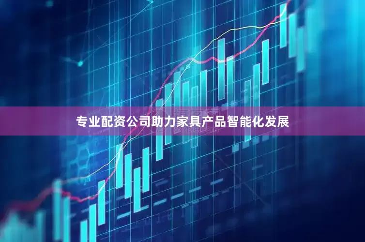 专业配资公司助力家具产品智能化发展