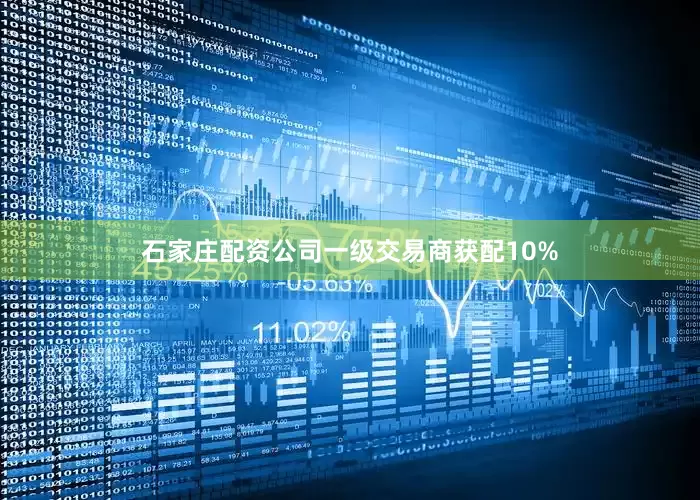 石家庄配资公司　　一级交易商获配10%