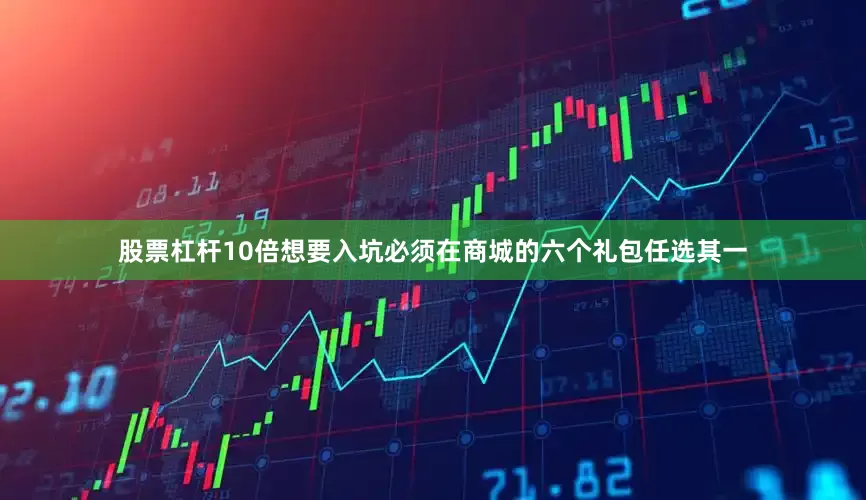 股票杠杆10倍想要入坑必须在商城的六个礼包任选其一