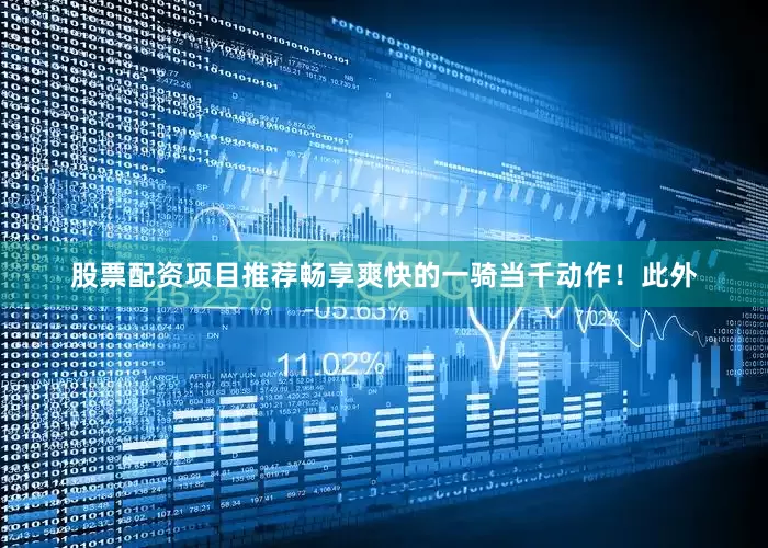股票配资项目推荐畅享爽快的一骑当千动作！此外